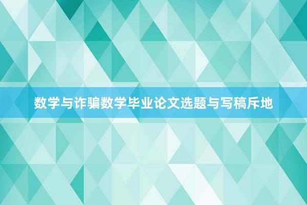 数学与诈骗数学毕业论文选题与写稿斥地